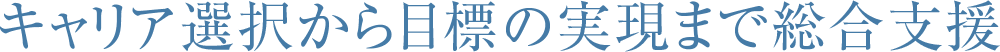 キャリア選択から目標の実現まで総合支援